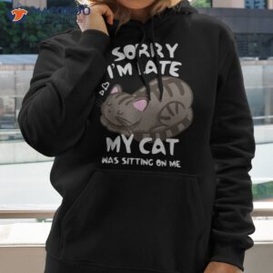 sorry i m late my cat was sitting on me tshirt lover shirt hoodie