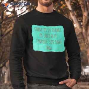 sorry i m so cranky just in my terrible 30 s right now shirt sweatshirt