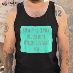 sorry i m so cranky just in my terrible 30 s right now shirt tank top