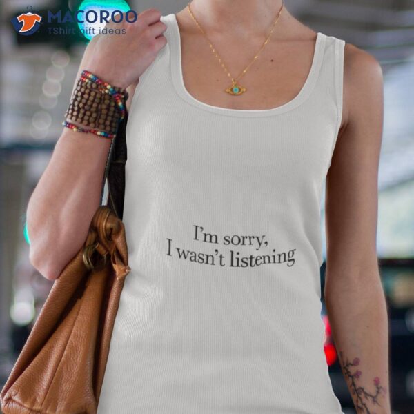 Sorry I Wasn’t Listening Shirt