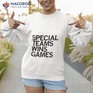 special teams wins games shirt sweatshirt