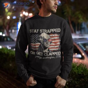 stay strapped or get clapped funny 4th of july american flag shirt sweatshirt