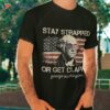 Stay Strapped Or Get Clapped Funny 4th Of July American Flag Shirt