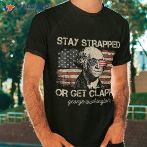 stay strapped or get clapped funny 4th of july american flag shirt tshirt