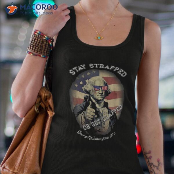 Stay Strapped Or Get Clapped George Washington 1776 Shirt