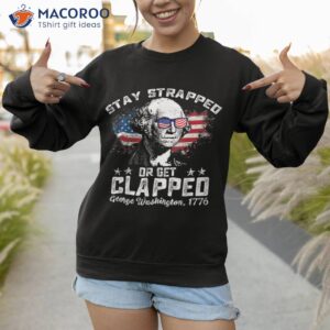 stay strapped or get clapped george washington 4th of july shirt sweatshirt 1 2