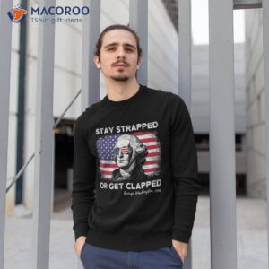 stay strapped or get clapped george washington 4th of july shirt sweatshirt 1 3
