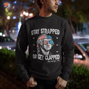 stay strapped or get clapped george washington 4th of july shirt sweatshirt 3