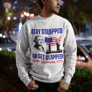 stay strapped or get clapped george washington 4th of july shirt sweatshirt 7