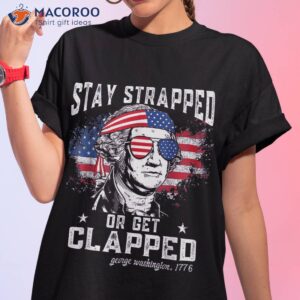 stay strapped or get clapped george washington 4th of july shirt tshirt 1 3
