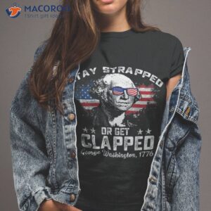 stay strapped or get clapped george washington 4th of july shirt tshirt 2 2