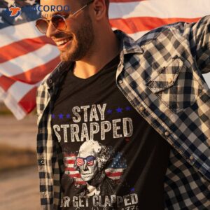 stay strapped or get clapped george washington 4th of july shirt tshirt 3 1