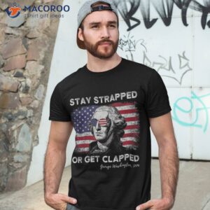 stay strapped or get clapped george washington 4th of july shirt tshirt 3 4