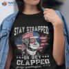 Stay Strapped Or Get Clapped,george Washington,4th Of July Shirt