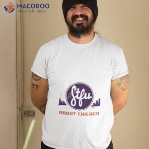 Stfu About Chicago Chips Shirt