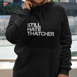 still hate thatcher shirt 2 hoodie