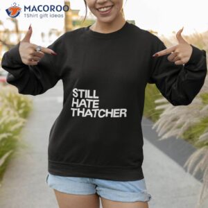 still hate thatcher shirt 2 sweatshirt