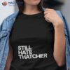 Still Hate Thatcher Shirt