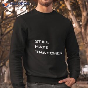 still hate thatcher shirt 3 sweatshirt