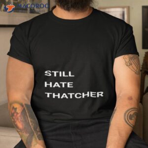 still hate thatcher shirt 3 tshirt