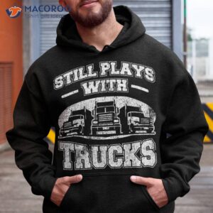 still plays with trucks semi trailer truck driver trucker shirt hoodie