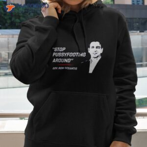 stop pussyfooting around gov ron desantis shirt hoodie