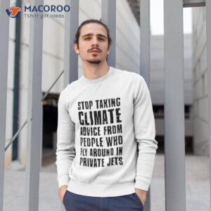 stop taking climate advice from people who fly around in private jets shirt sweatshirt 1