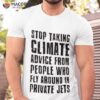 Stop Taking Climate Advice From People Who Fly Around In Private Jets Shirt