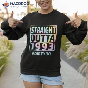 straight outta 1993 dirty thirty funny 30th birthday tie dye shirt sweatshirt