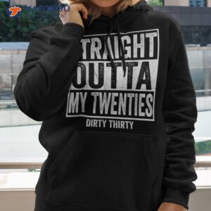 straight outta my twenties dirty thirty 30th birthday gifts shirt hoodie