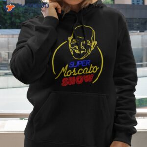 super moscato show shirt hoodie