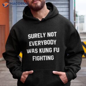 surely not everybody was kung fu fighting shirt 4 hoodie