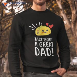 taco bout a great dad s funny dad joke fathers day shirt sweatshirt 1