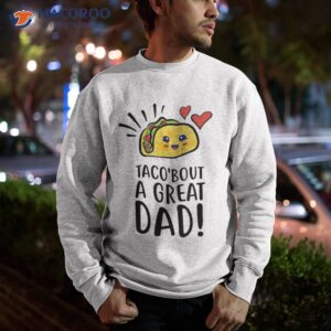 taco bout a great dad s funny dad joke fathers day shirt sweatshirt