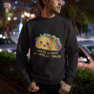 taco bout a great dad s funny dad joke shirt sweatshirt