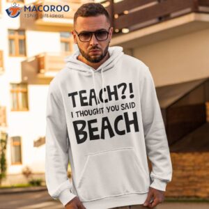 teach i thought you said beach teacher back to school shirt hoodie 2
