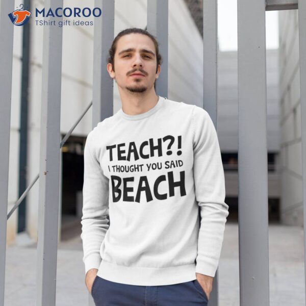 Teach I Thought You Said Beach Teacher Back To School Shirt
