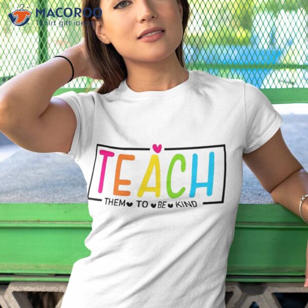 Teach Them To Be Kind Back School Teacher Shirt