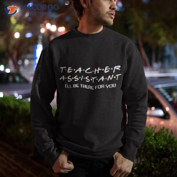 Teacher Assistant I’ll Be There For You Apparel Shirt