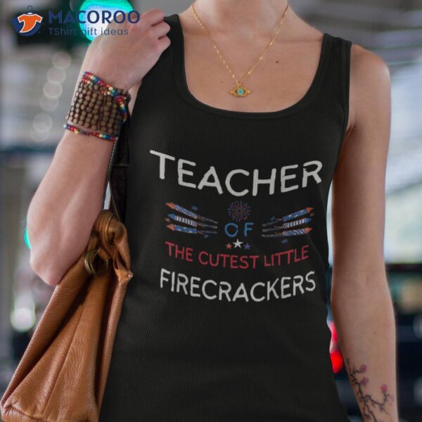 Teacher Of The Cutest Little Firecrackers July 4th Patriot Shirt