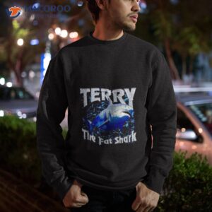 terry the fat shark shirt 3 sweatshirt