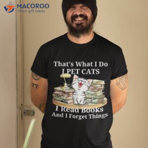 That’s What I Do Pet Cats Read Books And Forget Things Shirt