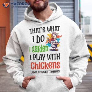 Thats What I Do Garden Play With Chickens Forget Things Shirt