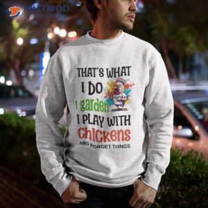 thats what i do garden play with chickens forget things shirt sweatshirt