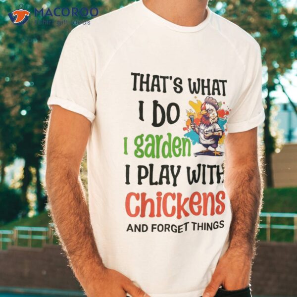 Thats What I Do Garden Play With Chickens Forget Things Shirt