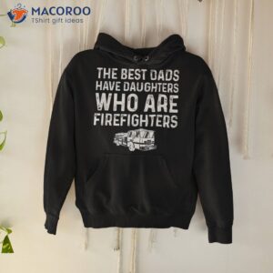 the best dads have daughters who are firefighters shirt hoodie