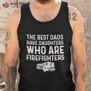 the best dads have daughters who are firefighters shirt tank top