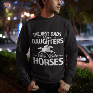 the best dads have daughters who ride horses horse lover shirt sweatshirt 2