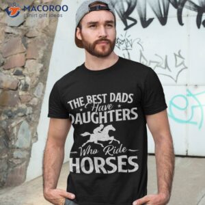 The Best Dads Have Daughters Who Ride Horses – Horse Lover Shirt