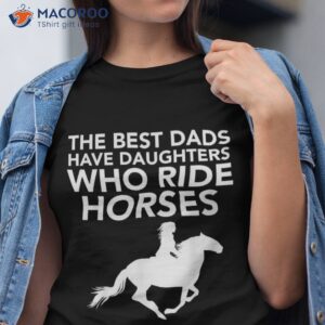 the best dads have daughters who ride horses horse lover shirt tshirt